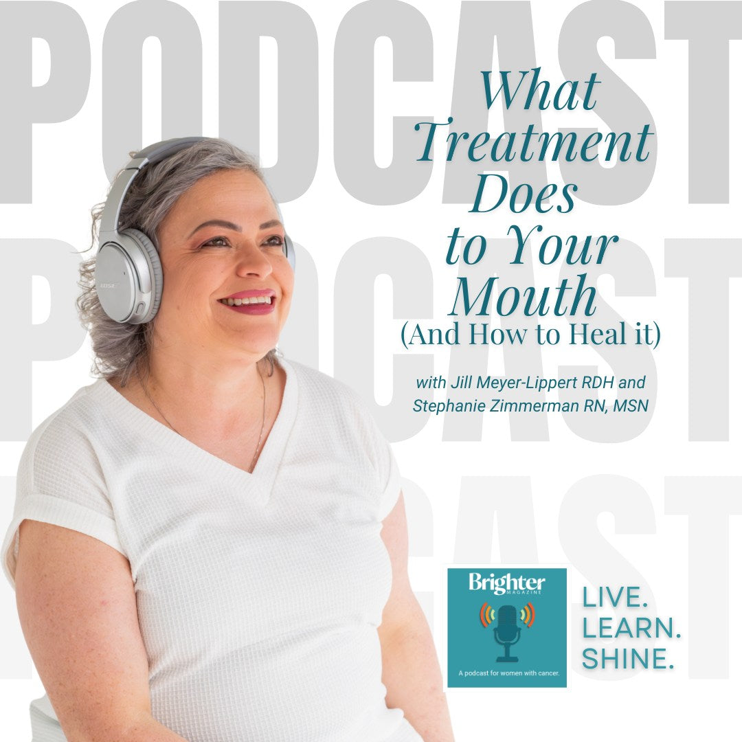 Brighter Magazine Podcast, "What Treatment Does to Your Mouth and how to Heal It" with Jill Meyer Lippert and Stephanie Zimmerman